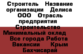 Строитель › Название организации ­ Делиса, ООО › Отрасль предприятия ­ Строительство › Минимальный оклад ­ 1 - Все города Работа » Вакансии   . Крым,Бахчисарай